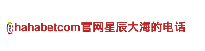 hahabetcom官网星辰大海的电话-集团化上市企业